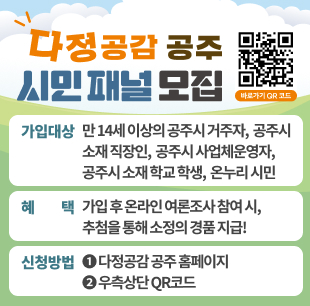 다정다감 공주 시민 패털 모집 가입대상 만 14세 이상의 공주시 거주자, 공주시 소재 직장인, 공주시 사업체운영자, 공주시 소재 학교 학생, 온누리 시민 혜택 가입 후 온라인 여론조사 참여 시, 추첨을 통해 소정의 경품 지급 신청방법 다정다감 공주 홈페이지 우축 상단 QR코드 https://gonggam.gongju.go.kr/homepage/main