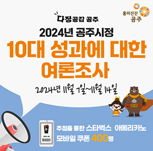 다정공감 공주
								2024년 공주시정
								흥미진진
								공주
								10대 성과에 대한
								여론조사
								2024년 11월 7일~11월 14일
								추첨을 통한 스타벅스 아메리카노
								모바일쿠폰 400명